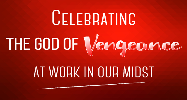 Celebrating the God of Vengeance at Work in our midst
